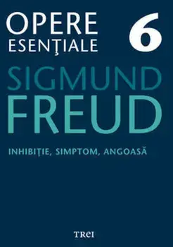 Inhibitie, simptom, angoasa. Opere Esentiale. Volumul 6/Sigmund Freud