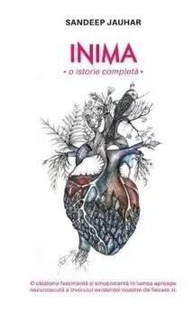 Inima. O istorie completa. O calatorie fascinanta si emotionanta in lumea aproape necunoscuta a izvorului existentei noastre de fiecare zi/Sandeep Jauhar