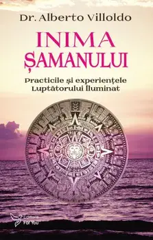 Inima samanului. Practicile si experientele Luptatorului Iluminat/Alberto Villoldo