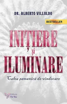 Initiere si iluminare. Calea samanica de vindecare. Editia a II-a/Alberto Viloldo