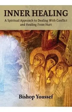 Inner Healing: A Spiritual Approach to Dealing With Conflict and Healing From Hurt - Bishop Youssef