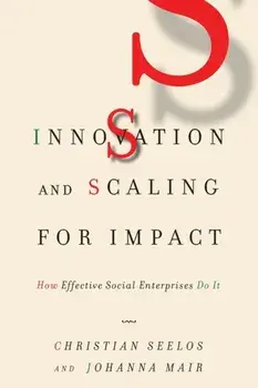Innovation and Scaling for Impact: How Effective Social Enterprises Do It, Paperback/Christian Seelos