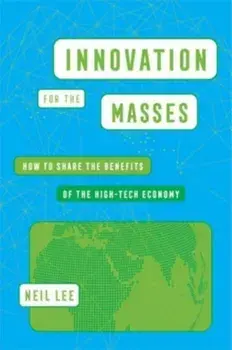 Innovation for the Masses. How to Share the Benefits of the High-Tech Economy, Hardback/Neil Lee