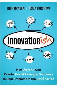 Innovation-Ish: How Anyone Can Create Breakthrough Solutions to Real Problems in the Real World - Rich Braden