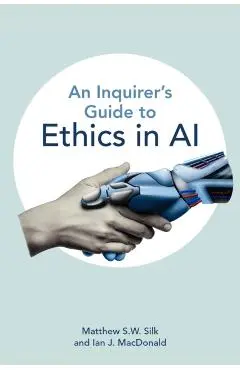 Inquirer’s Guide to Ethics in AI - Matthew S.w.|macdonald Silk