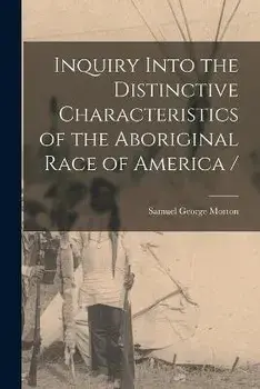Inquiry Into the Distinctive Characteristics of the Aboriginal Race of America /, Paperback/Samuel George 1799-1851 Morton