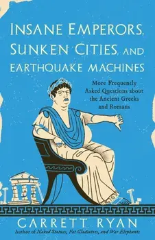 Insane Emperors, Sunken Cities, and Earthquake Machines. More Frequently Asked Questions about the Ancient Greeks and Romans, Paperback/Garrett Ryan