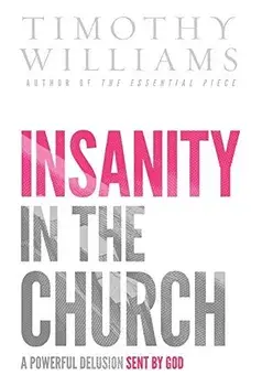 Insanity in the Church: A Powerful Delusion Sent by God, Hardcover/Timothy Williams