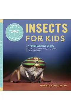 Insects for Kids: A Junior Scientist's Guide to Bees, Butterflies, and Other Flying Insects - Sharman Johnston