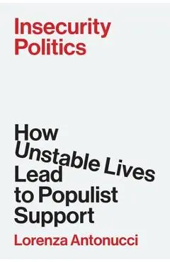 Insecurity Politics: How Unstable Lives Lead to Populist Support - Lorenza Antonucci