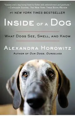 Inside of a Dog: What Dogs See, Smell, and Know - Alexandra Horowitz