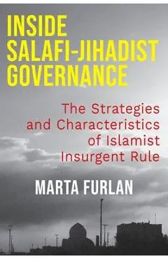 Inside Salafi-Jihadist Governance: The Strategies and Characteristics of Islamist Insurgent Rule - Marta Furlan
