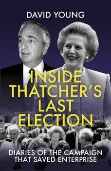 Inside Thatcher's Last Election. Diaries of the Campaign That Saved Enterprise, Hardback/David Young