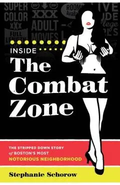 Inside the Combat Zone: The Stripped Down Story of Boston's Most Notorious Neighborhood - Stephanie Schorow