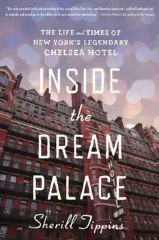 Inside the Dream Palace: The Life and Times of New York's Legendary Chelsea Hotel, Paperback/Sherill Tippins