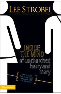 Inside the Mind of Unchurched Harry and Mary: How to Reach Friends and Family Who Avoid God and the Church - Lee Strobel