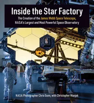 Inside the Star Factory. The Creation of the James Webb Space Telescope, NASA's Largest and Most Powerful Space Observatory, Hardback/Christopher Wanjek