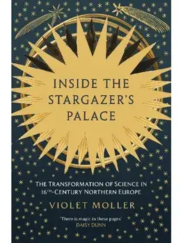 Inside the Stargazer's Palace. The Transformation of Science in 16th-Century Northern Europe, Paperback/Violet Moller