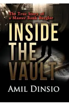 Inside the Vault: The True Story of a Master Bank Burglar - Amil Dinsio