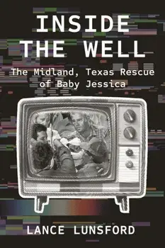 Inside the Well. The Midland, Texas Rescue of Baby Jessica, Paperback/Lance Lunsford
