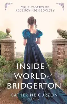 Inside the World of Bridgerton. True Stories of Regency High Society, Hardback/Catherine Curzon
