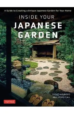 Inside Your Japanese Garden: A Guide to Creating a Unique Japanese Garden for Your Home - Joseph Cali