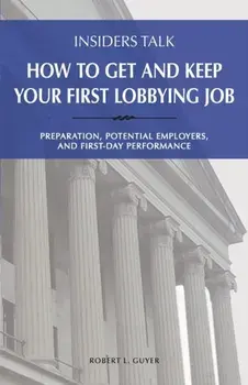 Insiders Talk: How to Get and Keep Your First Lobbying Job: Preparation, Potential Employers, and First-Day Performance, Paperback/Robert L. Guyer