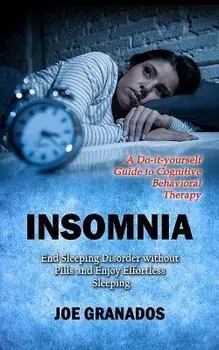 Insomnia: A Do-it-yourself Guide to Cognitive Behavioral Therapy (End Sleeping Disorder without Pills and Enjoy Effortless Sleep, Paperback/Joe Granados