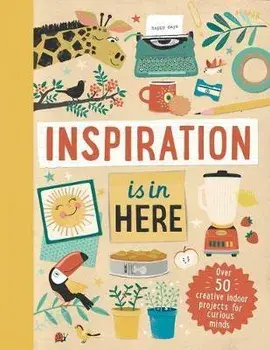 Inspiration Is in Here: Over 50 Creative Indoor Projects for Curious Minds, Hardcover/Welbeck Children's