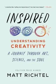 Inspired: Understanding Creativity: A Journey Through Art, Science, and the Soul, Paperback/Matt Richtel