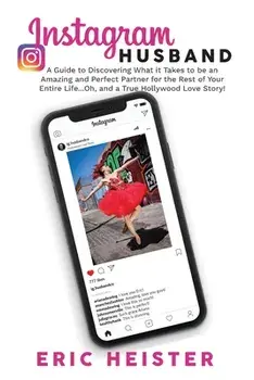 Instagram Husband: A Guide to Discovering What it Takes to be an Amazing and Perfect Partner for the Rest of Your Entire Life... Oh, and, Paperback/Eric Heister
