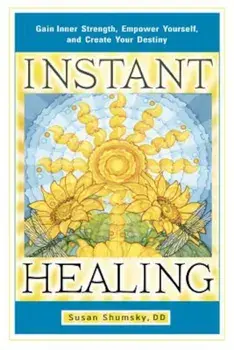 Instant Healing: Gain Inner Strength, Empower Yourself, and Create Your Destiny, Paperback/Susan Shumsky