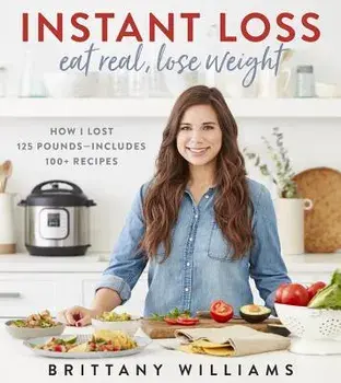 Instant Loss: Eat Real, Lose Weight: How I Lost 125 Pounds--Includes 100+ Recipes, Paperback/Brittany Williams