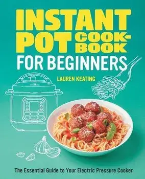 Instant Pot Cookbook for Beginners: The Essential Guide to Your Electric Pressure Cooker, Paperback/Lauren Keating