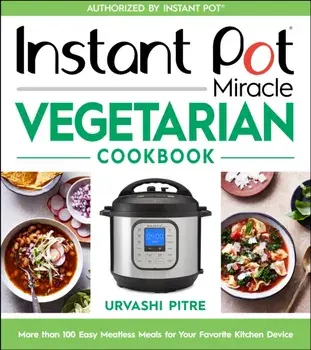 Instant Pot Miracle Vegetarian Cookbook: More Than 100 Easy Meatless Meals for Your Favorite Kitchen Device, Paperback/Urvashi Pitre