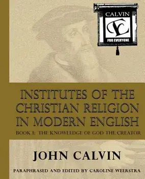 Institutes of the Christian Religion in Modern English: Book I: The Knowledge of God the Creator, Paperback/Caroline Weerstra