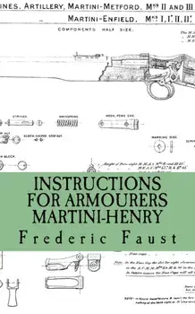 Instructions for Armourers - Martini-Henry: Instructions for Care and Repair of Martini Enfield, Paperback/Frederic Faust