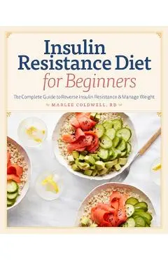 Insulin Resistance Diet for Beginners: The Complete Guide to Reverse Insulin Resistance & Manage Weight - Marlee Coldwell