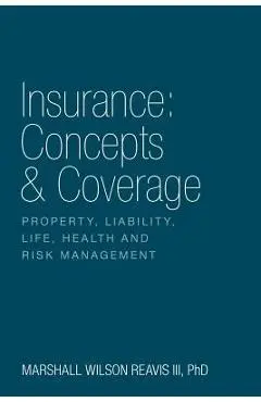 Insurance: Concepts & Coverage: Property, Liability, Life, Health and Risk Management - Phd Marshall Wilson Reavis Iii