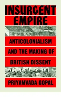 Insurgent Empire: Anticolonial Resistance and British Dissent, Paperback/Priyamvada Gopal
