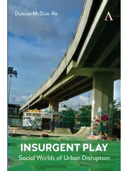 Insurgent Play. Social Worlds of Urban Disruption, Paperback/Duncan McDuie-Ra