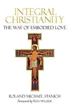 Integral Christianity The Way of Embodied Love, Paperback/Roland Michael Stanich
