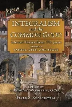 Integralism and the Common Good: Selected Essays from The Josias (Volume 1: Family, City, and State), Paperback/P. Edmund Waldstein