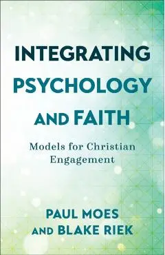 Integrating Psychology and Faith: Models for Christian Engagement - Paul Moes