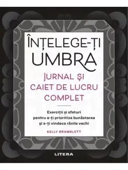 Intelege-ti umbra. Jurnal si caiet de lucru complet. Exercitii si sfaturi pentru a-ti prioritiza bunastarea si a-ti vindeca ranile vechi/Kelly Bramblett