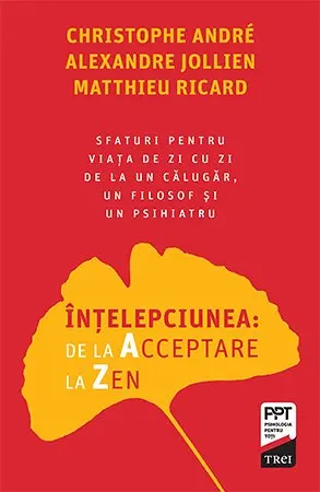 Înțelepciunea: de la Acceptare la Zen. Sfaturi pentru viața de zi cu zi de la un călugăr, un filosof și un psihiatru - Christophe Andre