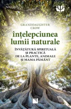 Intelepciunea lumii naturale. Invatatura spirituala si practica de la plante, animale si Mama Pamant/Granddaughter Crow