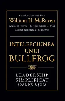 Intelepciunea unui Bullfrog. Leadership simplificat (dar nu usor)/William H. McRaven