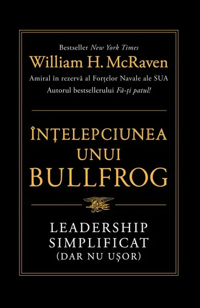 Înțelepciunea unui Bullfrog. Leadership simplificat (dar nu ușor) - William H. McRaven