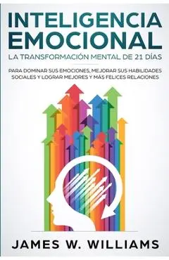 Inteligencia Emocional: La transformaci�n mental de 21 d�as para dominar sus emociones, mejorar sus habilidades sociales y lograr mejores y m� - James W. Williams